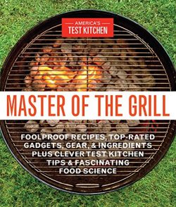 Master of the Grill: Foolproof Recipes, Top-Rated Gadgets, Gear, & Ingredients Plus Clever T ...