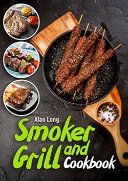 Smoker And Grill Cookbook: (Barbecue Cookbook) – The Ultimate Guide and Recipe Book For The Most ...