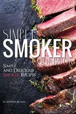 Simple Smoker Cookbook: Simple and Delicious Smoker Recipes