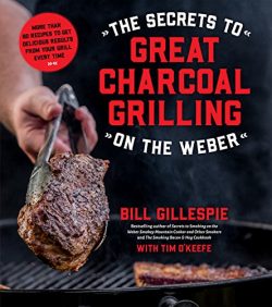 The Secrets to Great Charcoal Grilling on the Weber: More Than 60 Recipes to Get Delicious Resul ...