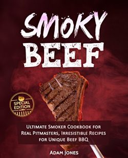 Smoky Beef: Special Edition: Ultimate Smoker Cookbook for Real Pitmasters, Irresistible Recipes  ...