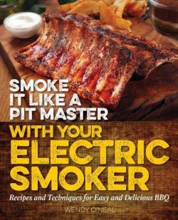 Smoke It Like a Pit Master with Your Electric Smoker: Recipes and Techniques for Easy and Delici ...