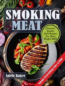 Smoking Meat: Charcoal Smoker Grill Recipes For Your Perfect BBQ (Weber Barbecue, Smoke Fish Chi ...