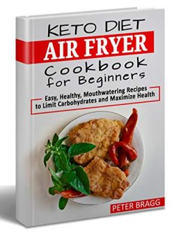 KETO DIET AIR FRYER Cookbook for Beginners: Easy, Healthy, Mouthwatering Recipes to Limit Carboh ...