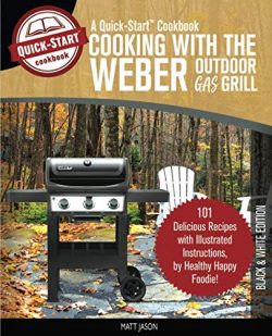 Cooking With The Weber Outdoor Gas Grill, A Quick-Start Cookbook: 101 Delicious Grill Recipes wi ...