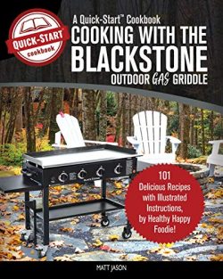 Cooking With the Blackstone Outdoor Gas Griddle, A Quick-Start Cookbook: 101 Delicious Recipes w ...