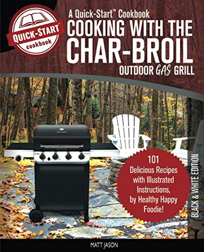 Cooking With The Char-Broil Outdoor Gas Grill, A Quick-Start Cookbook: 101 Delicious Grill Recip ...