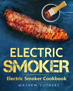 Electric Smoker: Electric Smoker Cookbook: Quick and Easy Electric Grill Outdoor Recipes: The On ...