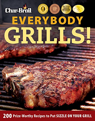 Char-Broil Everybody Grills!: 200 Prize-Worthy Recipes to Put Sizzle on Your Grill (Creative Hom ...