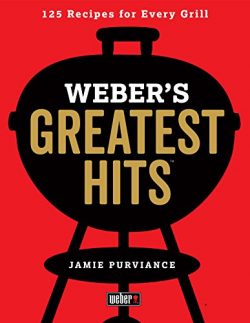 Weber’s Greatest Hits: 125 Classic Recipes for Every Grill