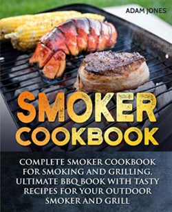 Smoker Cookbook: Complete Smoker Cookbook for Smoking and Grilling, Ultimate BBQ Book with Tasty ...