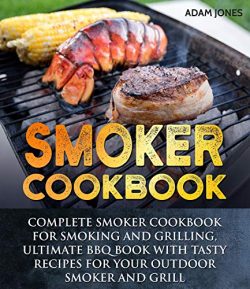 Smoker Cookbook: Complete Smoker Cookbook for Smoking and Grilling, Ultimate BBQ Book with Tasty ...