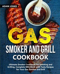 Gas Smoker and Grill Cookbook: Ultimate Smoker Cookbook for Smoking and Grilling, Complete BBQ B ...